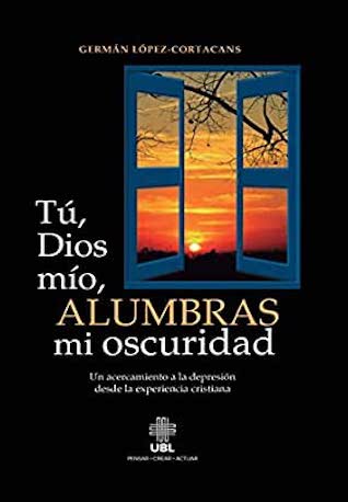 Tú, Dios mío, alumbras mi oscuridad: Un acercamiento a la depresion desde la experiencia cristiana